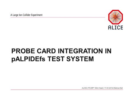 PROBE CARD INTEGRATION IN pALPIDEfs TEST SYSTEM ALICE | ITS-MFT Mini-Week | 11.03.2014 | Markus Keil.