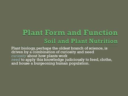 Plant biology, perhaps the oldest branch of science, is driven by a combination of curiosity and need curiosity about how plants work need to apply this.
