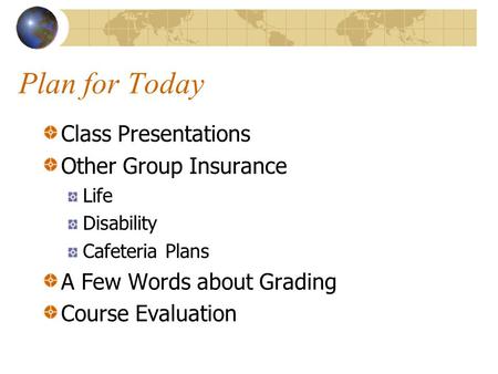Plan for Today Class Presentations Other Group Insurance Life Disability Cafeteria Plans A Few Words about Grading Course Evaluation.