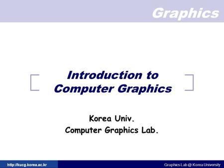 Graphics Graphics Korea University Graphics Korea University  Introduction to Computer Graphics Korea Univ. Computer.