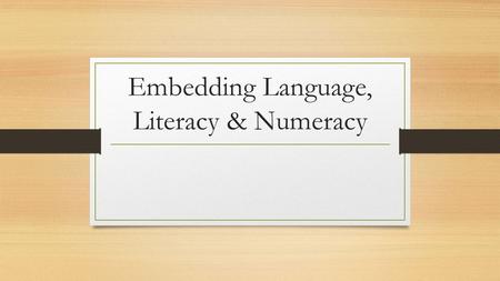 Embedding Language, Literacy & Numeracy. In the context of the Skills for Life strategy: Embedded teaching and learning combines the development of literacy,