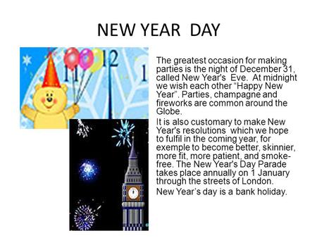 NEW YEAR DAY The greatest occasion for making parties is the night of December 31, called New Year's Eve. At midnight we wish each other “Happy New Year”.