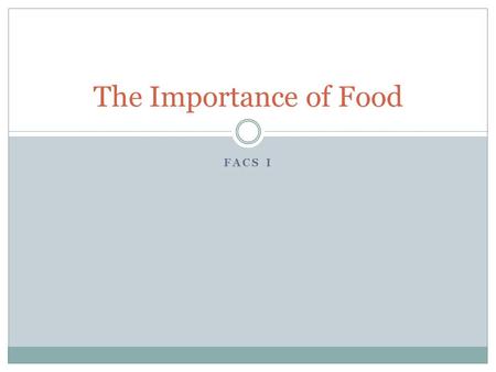 FACS I The Importance of Food. Food Affects Life Food has different meanings to different people Starving = survival Culture food = part of heritage Faith.