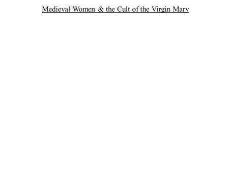 Medieval Women & the Cult of the Virgin Mary. I. Pairings of Opposites in the Middle Ages.