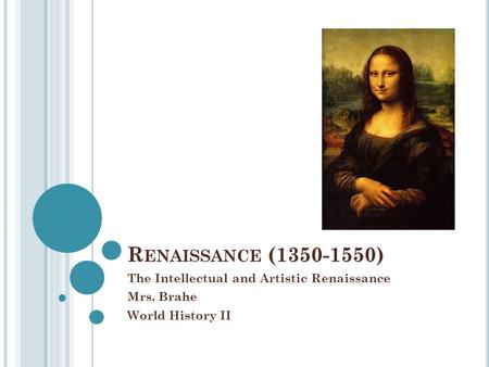 R ENAISSANCE (1350-1550) The Intellectual and Artistic Renaissance Mrs. Brahe World History II.