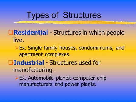 Types of Structures  Residential - Structures in which people live.  Ex. Single family houses, condominiums, and apartment complexes.  Industrial -