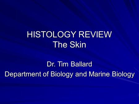 HISTOLOGY REVIEW The Skin Dr. Tim Ballard Department of Biology and Marine Biology.