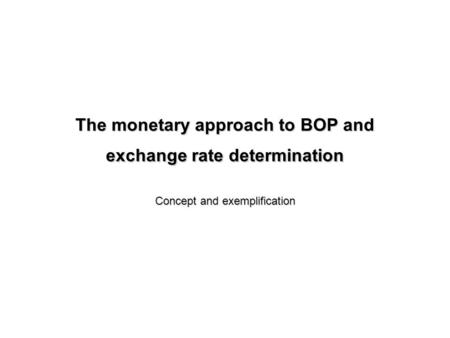 The monetary approach to BOP and exchange rate determination Concept and exemplification.