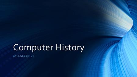 Computer History By:kaleb hui.
