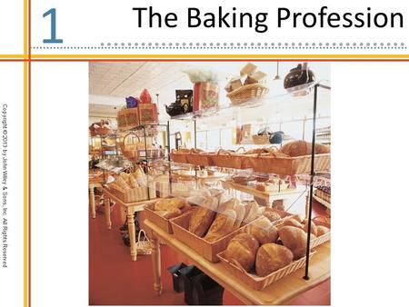 Copyright © 2013 by John Wiley & Sons, Inc. All Rights Reserved The Baking Profession 1.