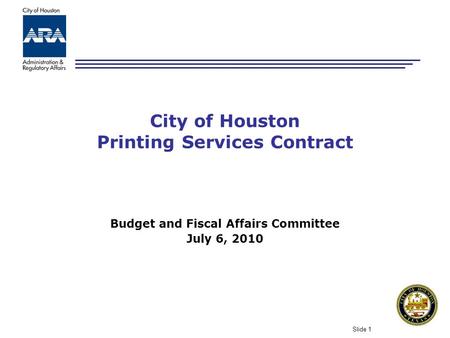 Slide 1 City of Houston Printing Services Contract Budget and Fiscal Affairs Committee July 6, 2010.