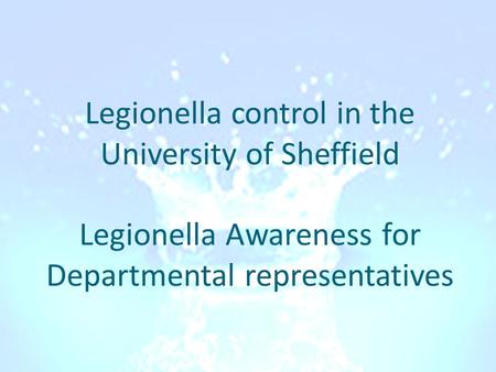 Legionella control in the University of Sheffield Legionella Awareness for Departmental representatives.