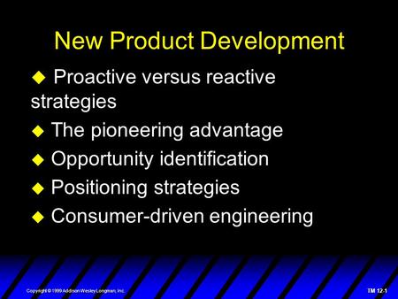 TM 12-1 Copyright © 1999 Addison Wesley Longman, Inc. New Product Development  Proactive versus reactive strategies  The pioneering advantage  Opportunity.