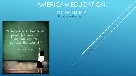 AMERICAN EDUCATION: IS IT WORKING? By: Kayla Halgren.