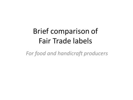 Brief comparison of Fair Trade labels For food and handicraft producers.