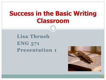 Lisa Thrush ENG 571 Presentation 1 Success in the Basic Writing Classroom.
