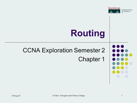 1 16-Aug-15 S Ward Abingdon and Witney College Routing CCNA Exploration Semester 2 Chapter 1.