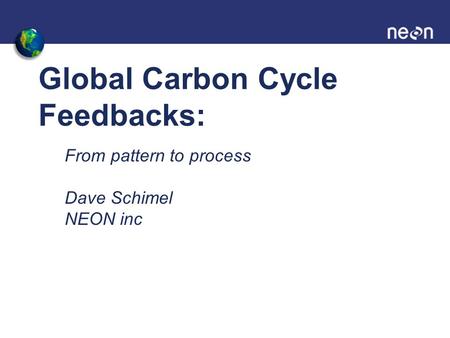 Global Carbon Cycle Feedbacks: From pattern to process Dave Schimel NEON inc.