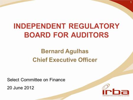 INDEPENDENT REGULATORY BOARD FOR AUDITORS Bernard Agulhas Chief Executive Officer 1 Select Committee on Finance 20 June 2012.