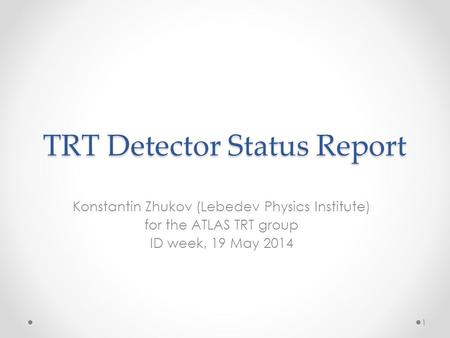 TRT Detector Status Report Konstantin Zhukov (Lebedev Physics Institute) for the ATLAS TRT group ID week, 19 May 2014 1.