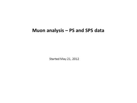Muon analysis – PS and SPS data Started May 21, 2012.