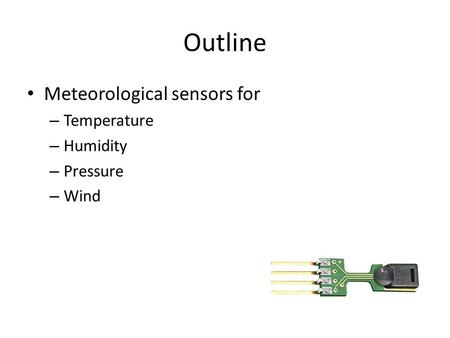 Outline Meteorological sensors for – Temperature – Humidity – Pressure – Wind.