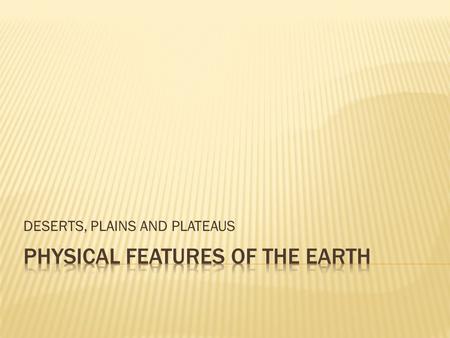 DESERTS, PLAINS AND PLATEAUS. A desert is dry land and has very few trees and plants.