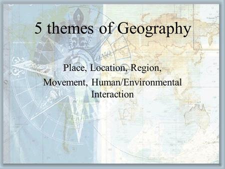 Place, Location, Region, Movement, Human/Environmental Interaction