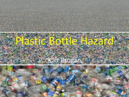 Plastic Bottle Hazard Kait Brogan. Plastic bottle statics 5.1 billion: Amount, in pounds, of polyethylene terephthalate (PET) bottles and jars available.