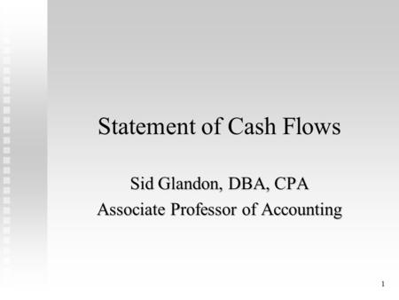 1 Statement of Cash Flows Sid Glandon, DBA, CPA Associate Professor of Accounting.