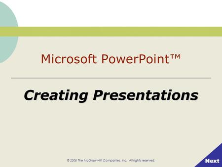 © 2008 The McGraw-Hill Companies, Inc. All rights reserved. Creating Presentations Next Microsoft PowerPoint™