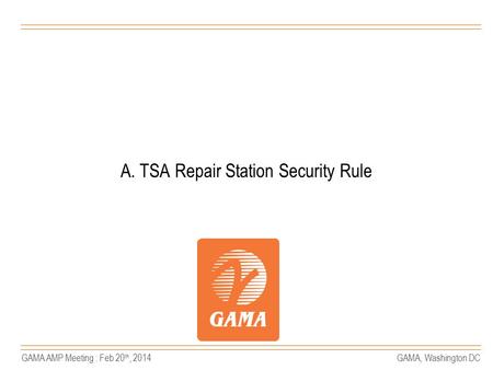GAMA AMP Meeting : Feb 20 th, 2014GAMA, Washington DC A. TSA Repair Station Security Rule.