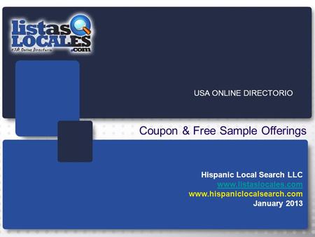 Listas Locales USA ONLINE DIRECTORIO Hispanic Local Search LLC www.listaslocales.com www.hispaniclocalsearch.com January 2013 Coupon & Free Sample Offerings.