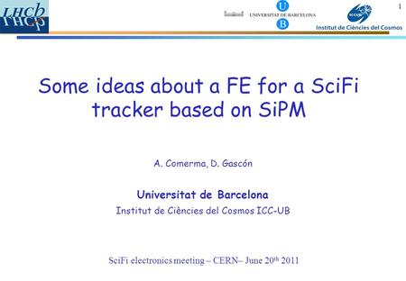 1 SciFi electronics meeting – CERN– June 20 th 2011 Some ideas about a FE for a SciFi tracker based on SiPM A. Comerma, D. Gascón Universitat de Barcelona.