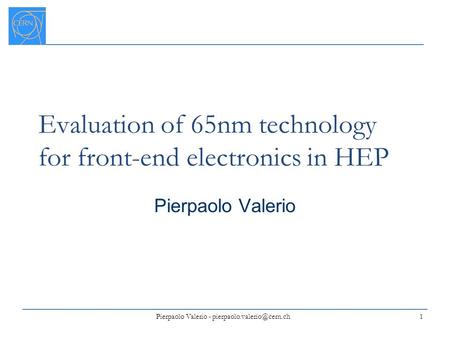 Evaluation of 65nm technology for front-end electronics in HEP Pierpaolo Valerio 1 Pierpaolo Valerio -