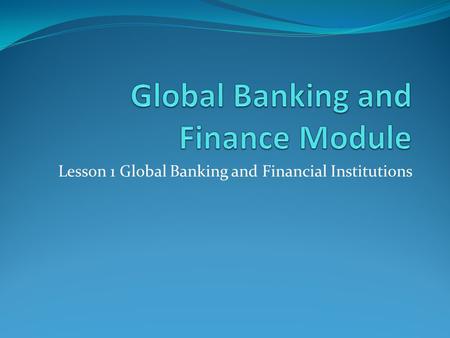 Lesson 1 Global Banking and Financial Institutions.