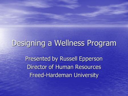 Designing a Wellness Program Presented by Russell Epperson Director of Human Resources Freed-Hardeman University.