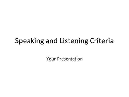 Speaking and Listening Criteria Your Presentation.