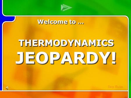Multi- Q Introd uction Welcome to … Skip Rules THERMODYNAMICS JEOPARDY!
