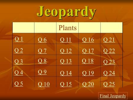 Jeopardy Q 1 Q 2 Q 3 Q 4 Q 5 Q 6Q 16Q 11Q 21 Q 7Q 12Q 17Q 22 Q 8 Q 13 Q 18 Q 23 Q 9 Q 14Q 19Q 24 Q 10Q 15Q 20Q 25 Final Jeopardy Plants.