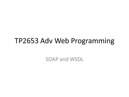 TP2653 Adv Web Programming SOAP and WSDL. SOAP Simple Object Access Protocol – Lightweight XML-based messaging protocol – A protocol for accessing a Web.