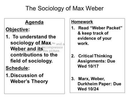 The Sociology of Max Weber Agenda Objective: 1. To understand the sociology of Max Weber and its contributions to the field of sociology. Schedule: 1.Discussion.