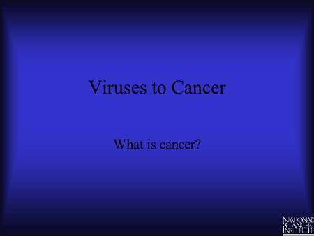 Viruses to Cancer What is cancer?.
