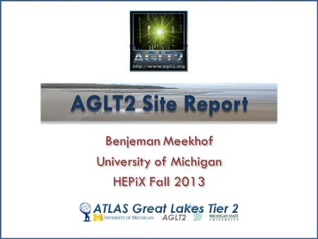 AGLT2 Site Report Benjeman Meekhof University of Michigan HEPiX Fall 2013 Benjeman Meekhof University of Michigan HEPiX Fall 2013.