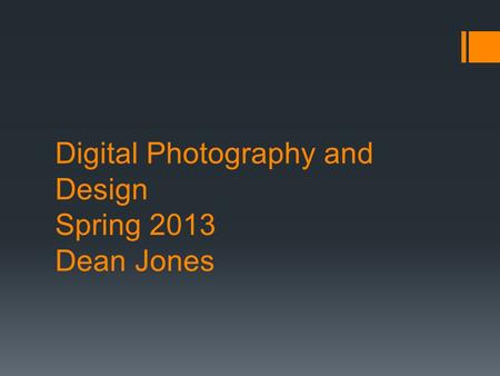 Digital Photography and Design Spring 2013 Dean Jones.
