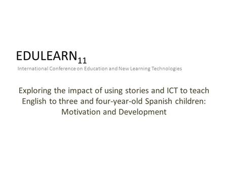 EDULEARN 11 International Conference on Education and New Learning Technologies Exploring the impact of using stories and ICT to teach English to three.