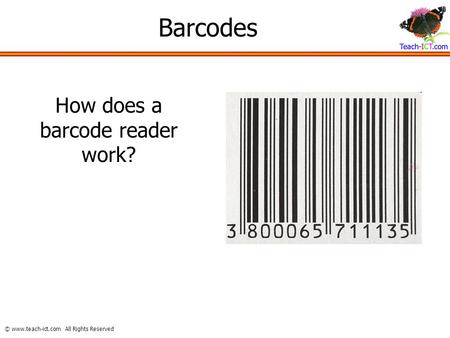 © www.teach-ict.com All Rights Reserved Barcodes How does a barcode reader work?