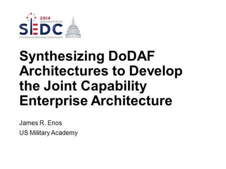 James R. Enos US Military Academy Synthesizing DoDAF Architectures to Develop the Joint Capability Enterprise Architecture.