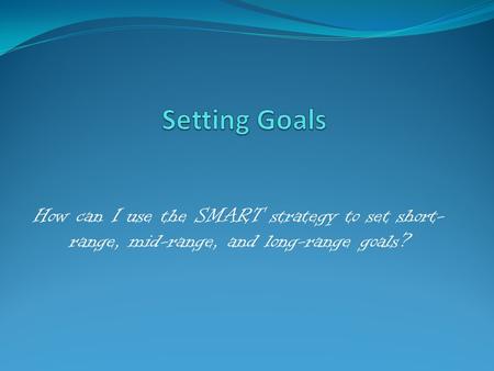 How can I use the SMART strategy to set short- range, mid-range, and long-range goals?