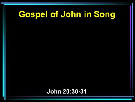 Gospel of John in Song John 20:30-31. 30 And truly Jesus did many other signs in the presence of His disciples, which are not written in this book; 31.